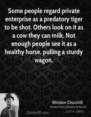 Some people regard private enterprise as a predatory tiger to be shot ...