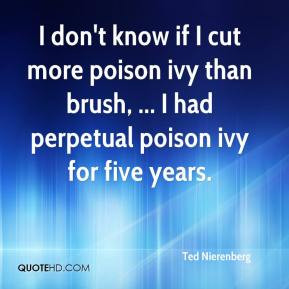 ... poison ivy than brush, ... I had perpetual poison ivy for five years