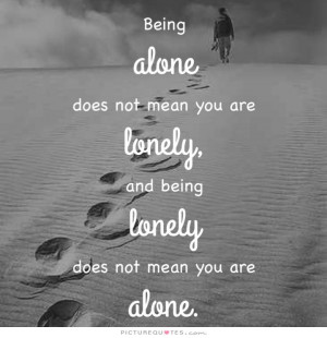 ... lonely, and being lonely does not mean you are alone Picture Quote #1