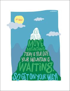 ... your day! Your mountain is waiting. So get on your way!” - Dr. Seuss