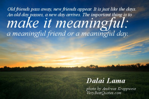 ... it meaningful: a meaningful friend or a meaningful day. Dalai Lama