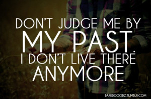 Don’t judge me by my past, I don’t live there anymore