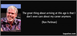 ... age is that I don't even care about my career anymore. - Ron Perlman