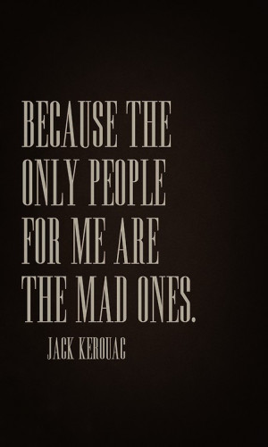 because the only people for me are the mad ones the ones who are mad ...