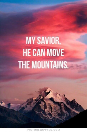 My savior. He can move mountains Picture Quote #1
