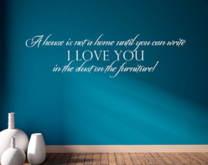 House Is Not A Home Until You Can Write I Love You In The Dust On ...