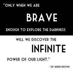Brene Brown. Only when we are brave enough to explore the darkness ...