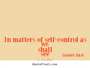 ... quotes - In matters of self-control as we shall see.. - Life quotes