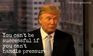 You can't be successful if you can't handle pressure -Donald Trump
