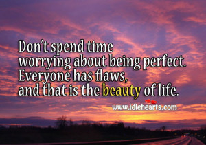 ... being perfect. Everyone has flaws, and that is the beauty of life