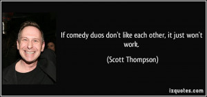 If comedy duos don't like each other, it just won't work. - Scott ...