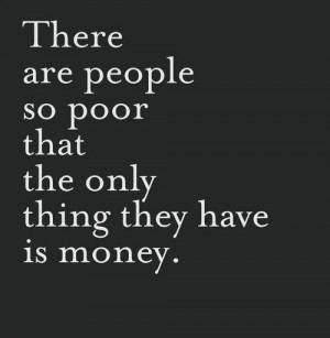 Money Quotes and Sayings of the Day - There are people so poor that ...