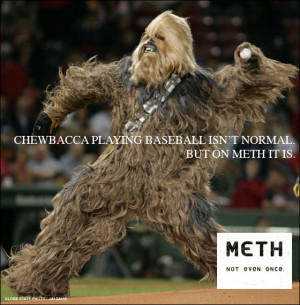 ... baseball isn't normal. But on meth it is. Meth - not even once