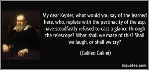 My dear Kepler, what would you say of the learned here, who, replete ...