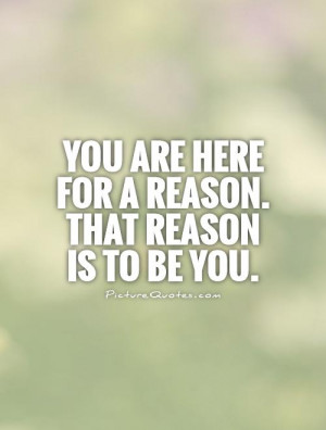 You are here for a reason. That reason is to be you. Picture Quote #1