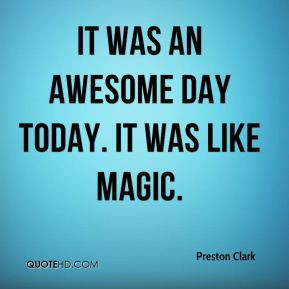 Preston Clark - It was an awesome day today. It was like magic.