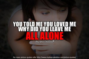 You told me you loved me. Why did you leave me all alone.