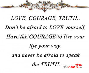 love courage truth don t be afraid to love yourself have the courage ...