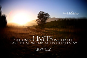 only limits in our life are those we impose on ourselves. ~Bob Proctor ...