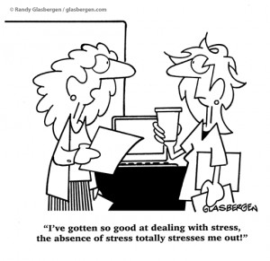 with stress, the absence of stress totally stresses me out, job stress ...