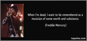 When I'm dead, I want to be remembered as a musician of some worth and ...
