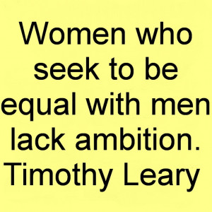 equal with men lack ambition. Timothy Leary. Great Quotes About Women ...