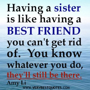Having a sister is like having a best friend you can't get rid of. You ...