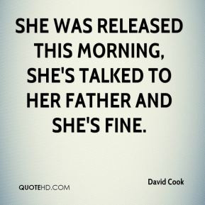 David Cook - She was released this morning, she's talked to her father ...