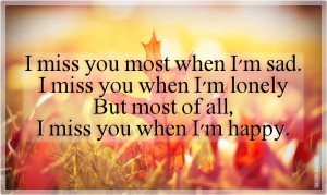 miss you most when I'm sad. I miss you when I'm lonely. But most of ...