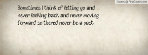 Sometimes I think of letting go and never looking back and never ...