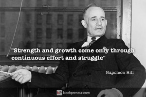 ... come only through continuous effort and struggle.” – Napoleon Hill