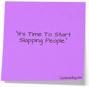 It’s Time To Start Slapping People” ~ Funny Quote