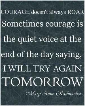 Courage doesn't always roar. Sometimes courage is the quiet voice at ...