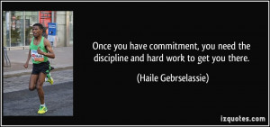 Once you have commitment, you need the discipline and hard work to get ...
