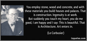 and concrete, and with these materials you build houses and palaces ...