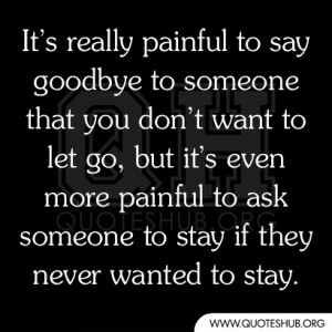 ... even more painful to ask someone to stay if they never wanted to stay