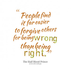 ... find it far easier to forgive others for being wrong than being right