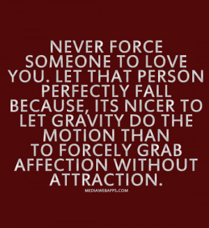 Never force someone to love you. Let that person perfectly fall ...