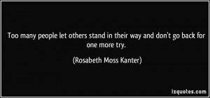 ... their way and don't go back for one more try. - Rosabeth Moss Kanter