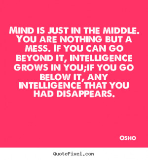 ... middle. you are nothing but a mess. if you.. Osho inspirational quote