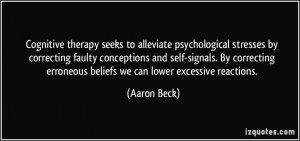 ... erroneous beliefs we can lower excessive reactions. - Aaron Beck