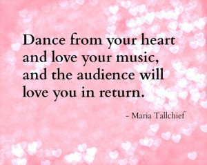 Dance from your heart... -Ballerina Maria Tallchief