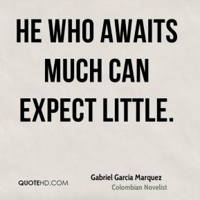 Gabriel Garcia Marquez - He who awaits much can expect little.