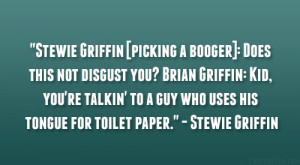 Stewie Griffin [picking a booger]: Does this not disgust you? Brian ...