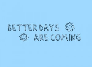 Better days are coming.