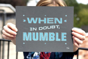 when in doubt...mumble!