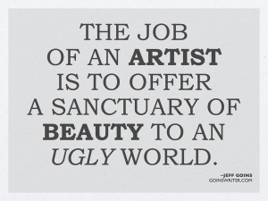 ... job of an artist is to offer a sanctuary of beauty to an ugly world