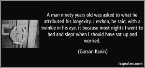 years old was asked to what he attributed his longevity. I reckon ...