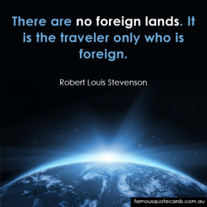 ... There are no foreign lands. It is the traveler only who is foreign