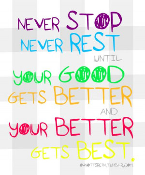 Never stop, never rest until your good gets better and your better ...